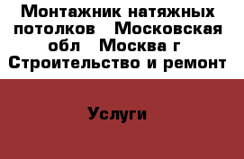 Монтажник натяжных потолков - Московская обл., Москва г. Строительство и ремонт » Услуги   